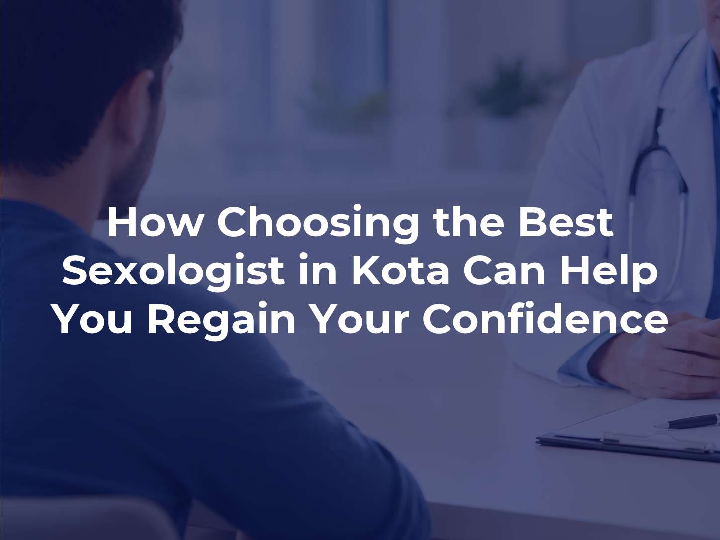 How Choosing the Best Sexologist in Kota Can Help You Regain Your Confidence
